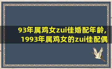 93年属鸡女zui
佳婚配年龄,1993年属鸡女的zui
佳配偶 属鸡属相婚配表大全